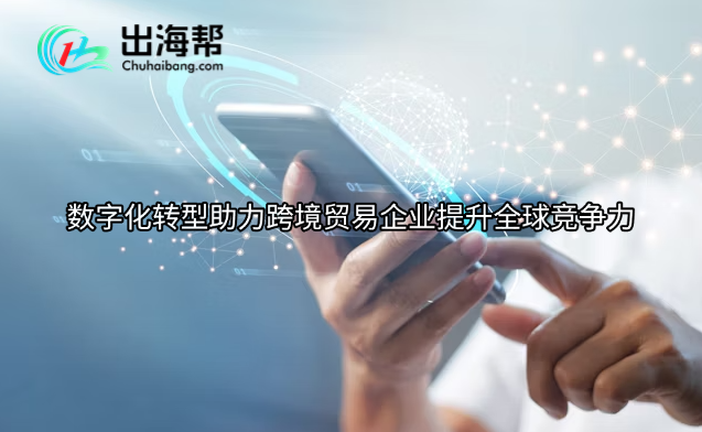 数字化转型助力跨境贸易企业提升全球竞争力
